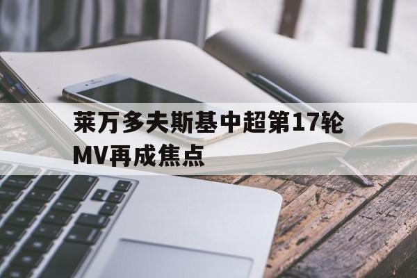 莱万多夫斯基中超第17轮MV再成焦点的简单介绍|VG棋牌体育平台